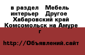  в раздел : Мебель, интерьер » Другое . Хабаровский край,Комсомольск-на-Амуре г.